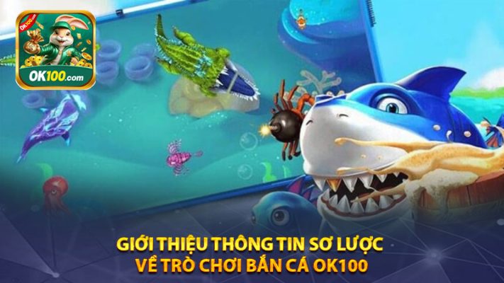 Giới thiệu thông tin sơ lược về trò chơi bắn cá Ok100